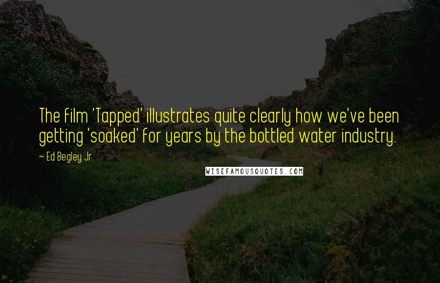 Ed Begley Jr. Quotes: The film 'Tapped' illustrates quite clearly how we've been getting 'soaked' for years by the bottled water industry.