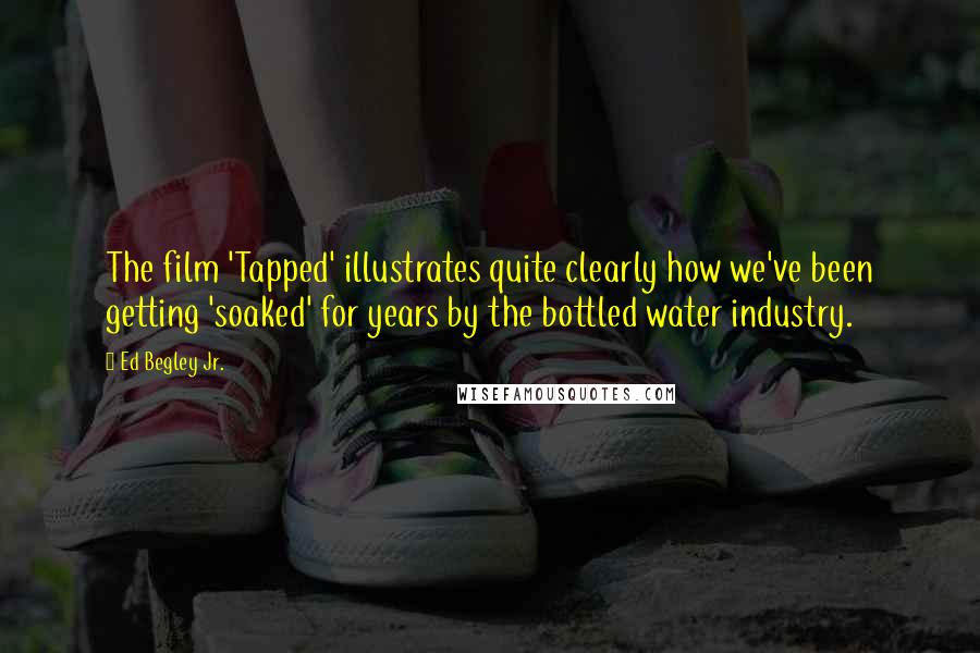 Ed Begley Jr. Quotes: The film 'Tapped' illustrates quite clearly how we've been getting 'soaked' for years by the bottled water industry.