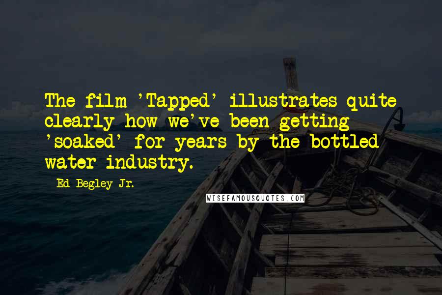 Ed Begley Jr. Quotes: The film 'Tapped' illustrates quite clearly how we've been getting 'soaked' for years by the bottled water industry.