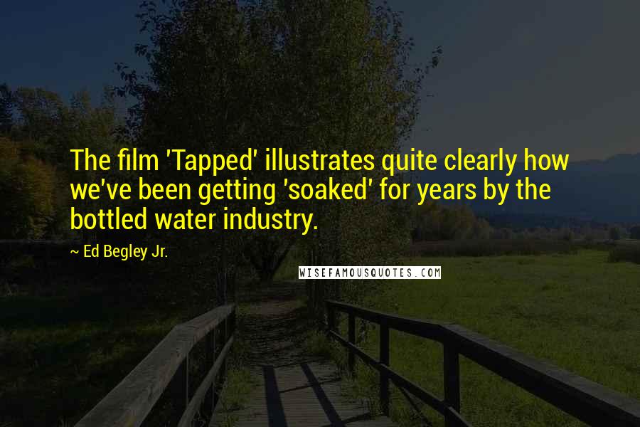 Ed Begley Jr. Quotes: The film 'Tapped' illustrates quite clearly how we've been getting 'soaked' for years by the bottled water industry.