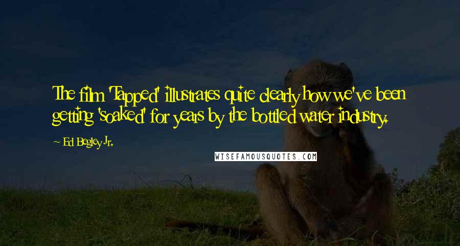 Ed Begley Jr. Quotes: The film 'Tapped' illustrates quite clearly how we've been getting 'soaked' for years by the bottled water industry.