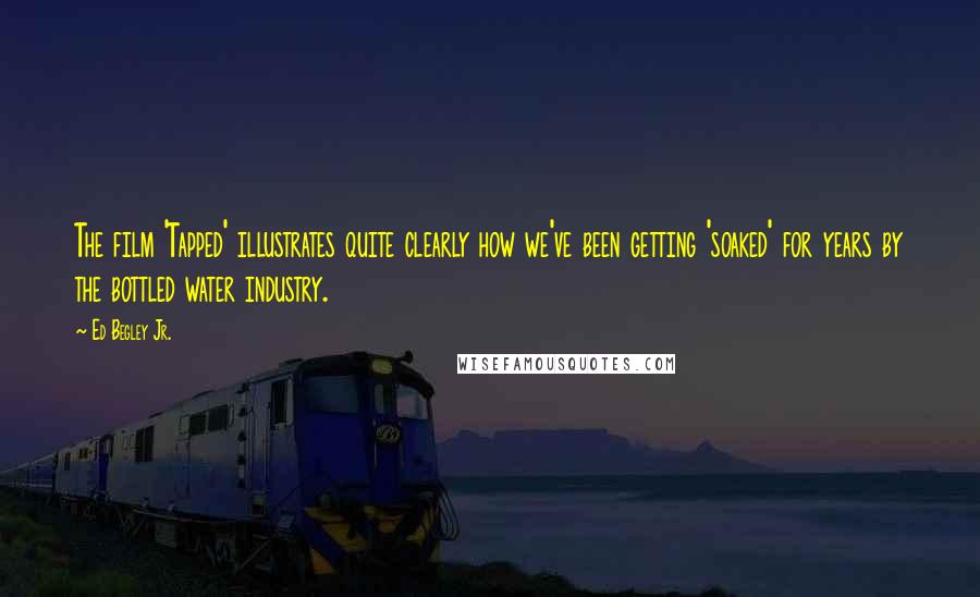 Ed Begley Jr. Quotes: The film 'Tapped' illustrates quite clearly how we've been getting 'soaked' for years by the bottled water industry.