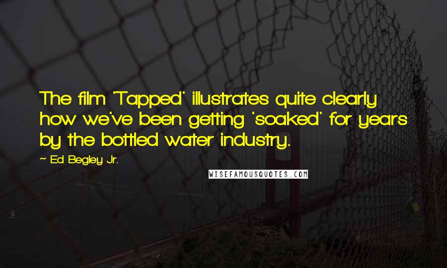 Ed Begley Jr. Quotes: The film 'Tapped' illustrates quite clearly how we've been getting 'soaked' for years by the bottled water industry.