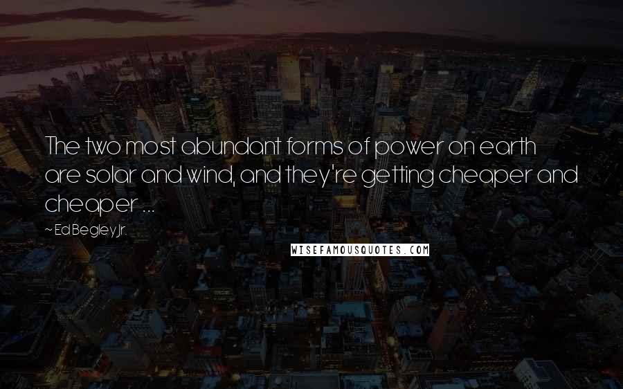 Ed Begley Jr. Quotes: The two most abundant forms of power on earth are solar and wind, and they're getting cheaper and cheaper ...