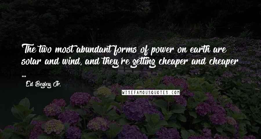 Ed Begley Jr. Quotes: The two most abundant forms of power on earth are solar and wind, and they're getting cheaper and cheaper ...