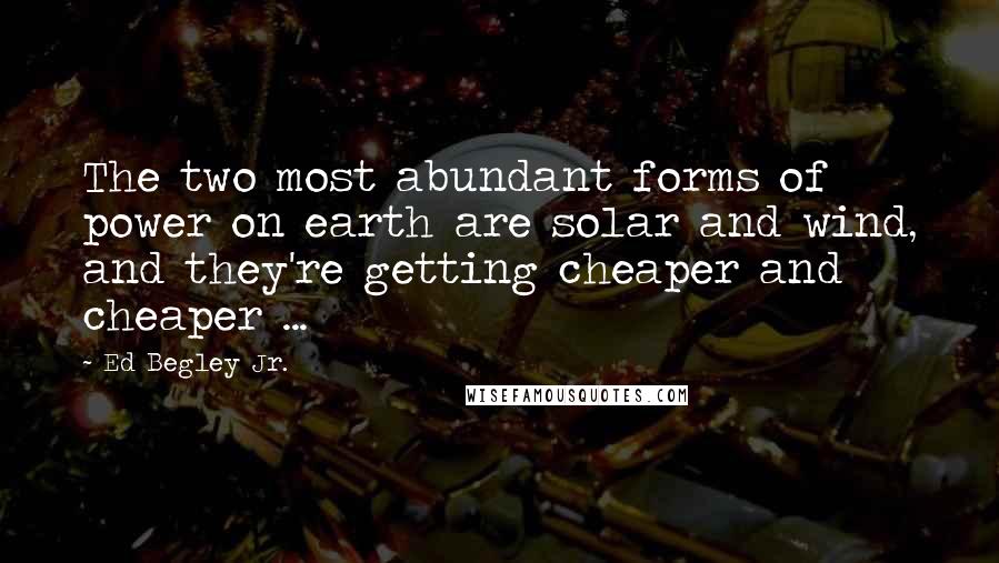 Ed Begley Jr. Quotes: The two most abundant forms of power on earth are solar and wind, and they're getting cheaper and cheaper ...