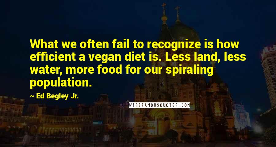 Ed Begley Jr. Quotes: What we often fail to recognize is how efficient a vegan diet is. Less land, less water, more food for our spiraling population.