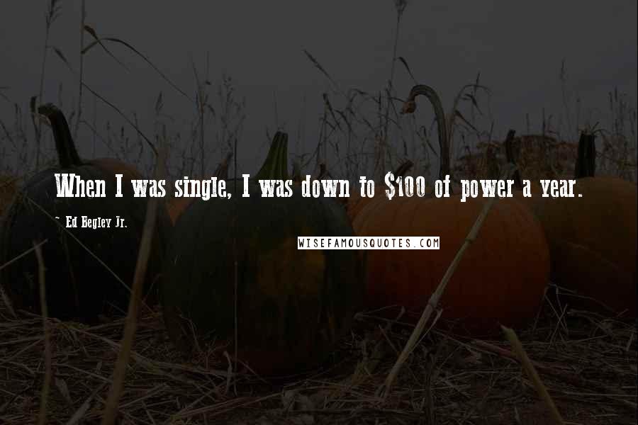 Ed Begley Jr. Quotes: When I was single, I was down to $100 of power a year.