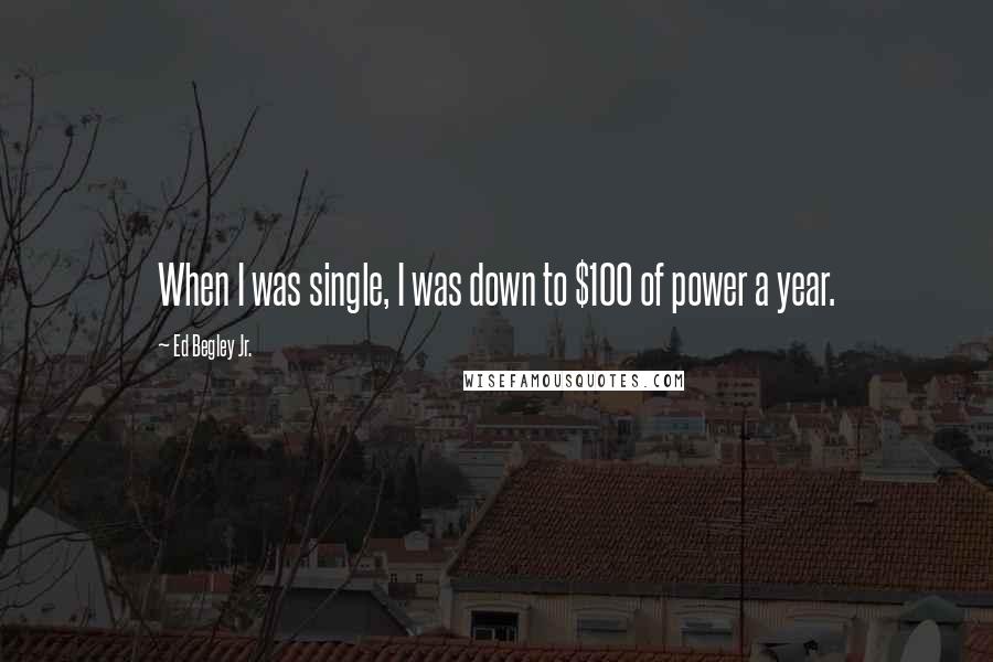 Ed Begley Jr. Quotes: When I was single, I was down to $100 of power a year.
