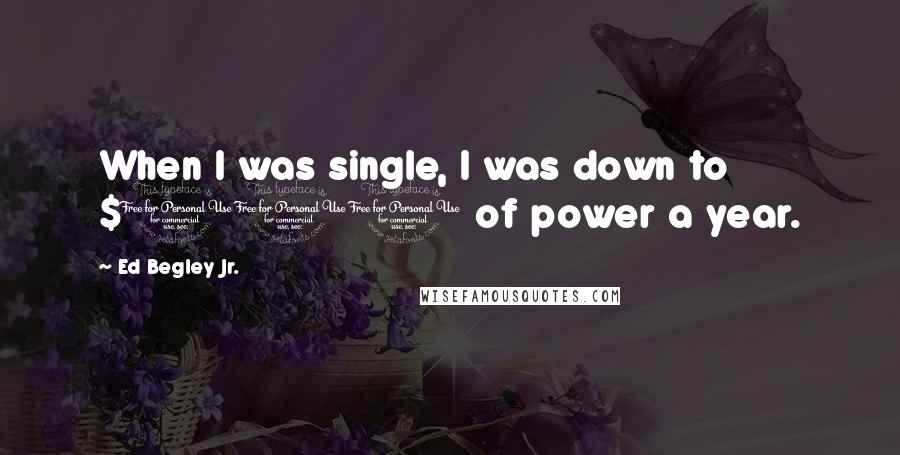 Ed Begley Jr. Quotes: When I was single, I was down to $100 of power a year.