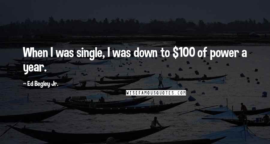 Ed Begley Jr. Quotes: When I was single, I was down to $100 of power a year.