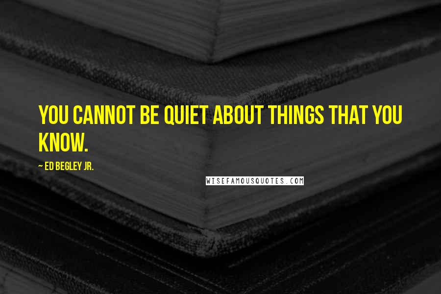 Ed Begley Jr. Quotes: You cannot be quiet about things that you know.