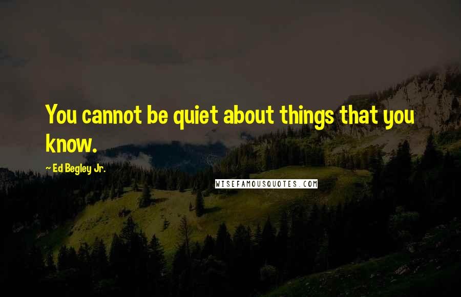 Ed Begley Jr. Quotes: You cannot be quiet about things that you know.