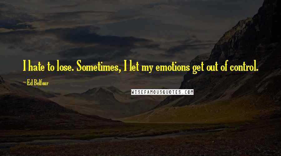 Ed Belfour Quotes: I hate to lose. Sometimes, I let my emotions get out of control.