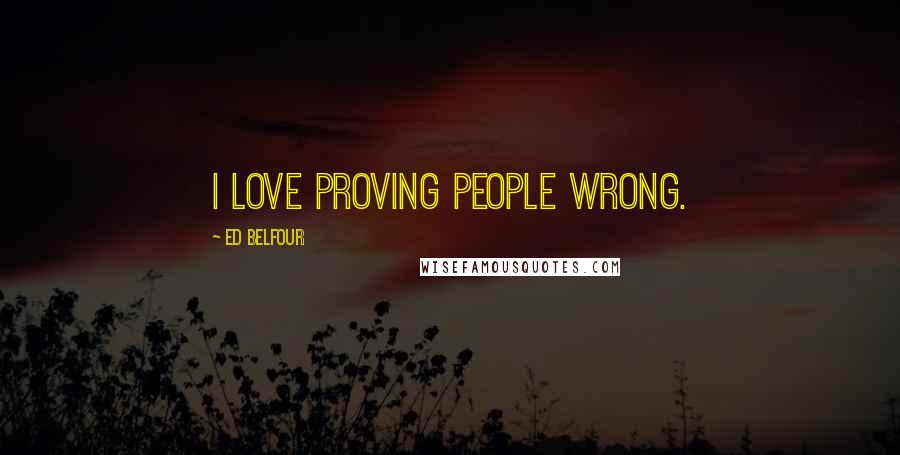 Ed Belfour Quotes: I love proving people wrong.