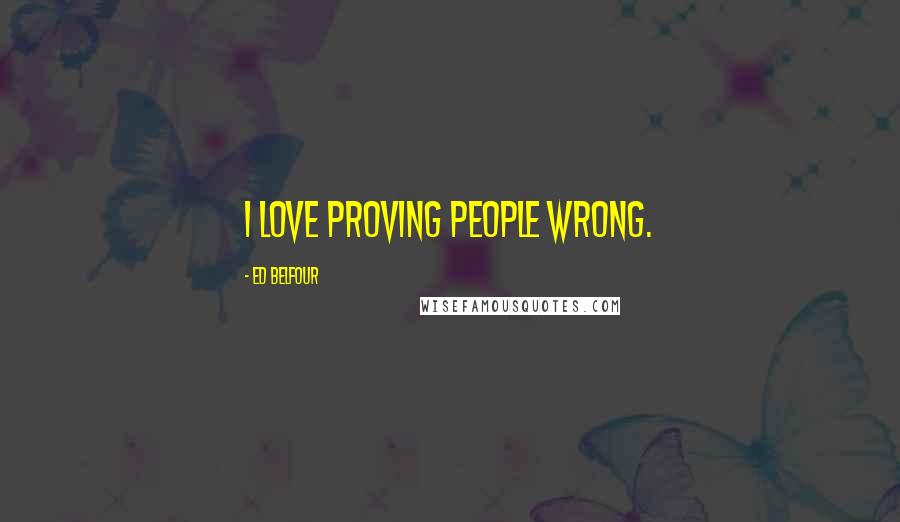 Ed Belfour Quotes: I love proving people wrong.