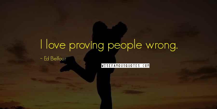 Ed Belfour Quotes: I love proving people wrong.