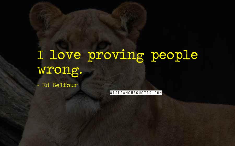 Ed Belfour Quotes: I love proving people wrong.