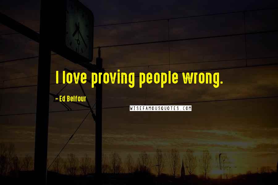 Ed Belfour Quotes: I love proving people wrong.