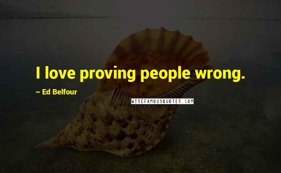 Ed Belfour Quotes: I love proving people wrong.