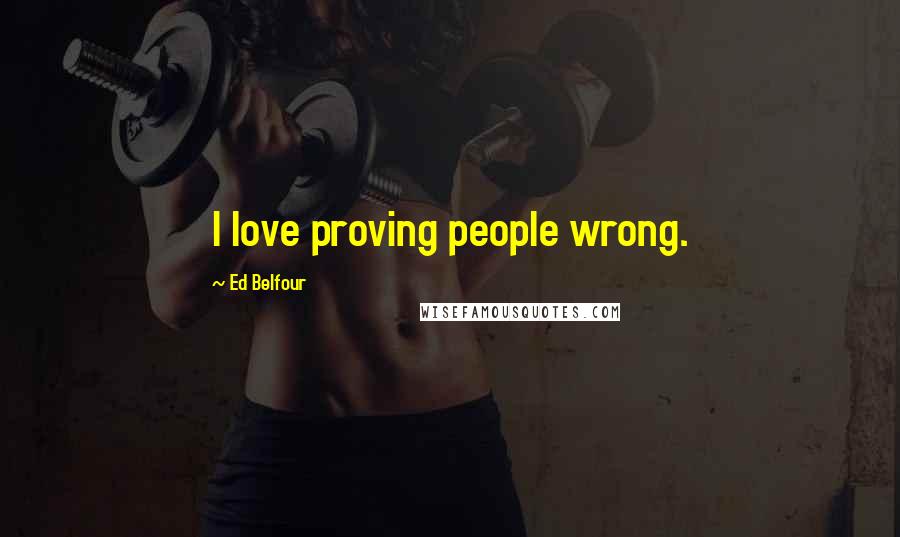 Ed Belfour Quotes: I love proving people wrong.