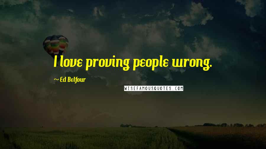 Ed Belfour Quotes: I love proving people wrong.