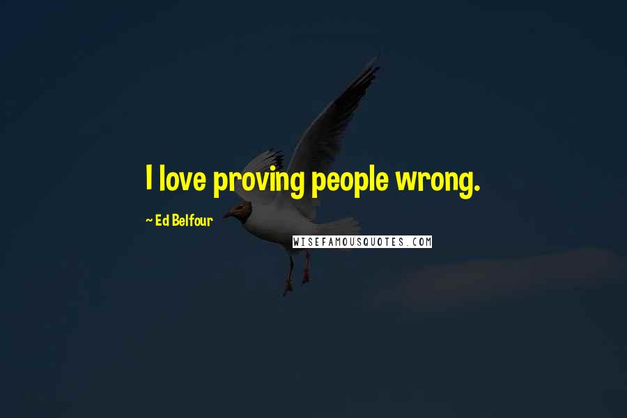 Ed Belfour Quotes: I love proving people wrong.