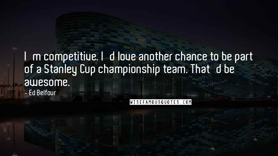 Ed Belfour Quotes: I'm competitive. I'd love another chance to be part of a Stanley Cup championship team. That'd be awesome.
