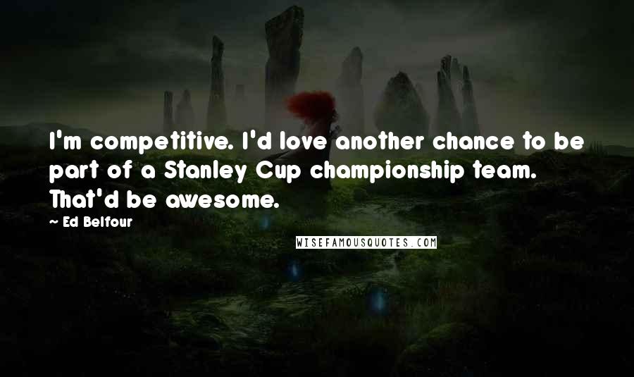 Ed Belfour Quotes: I'm competitive. I'd love another chance to be part of a Stanley Cup championship team. That'd be awesome.