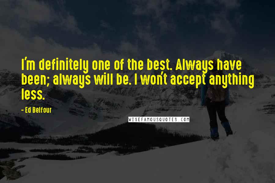 Ed Belfour Quotes: I'm definitely one of the best. Always have been; always will be. I won't accept anything less.