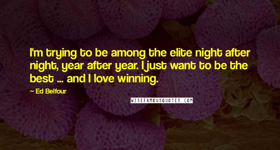 Ed Belfour Quotes: I'm trying to be among the elite night after night, year after year. I just want to be the best ... and I love winning.