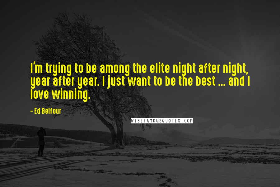 Ed Belfour Quotes: I'm trying to be among the elite night after night, year after year. I just want to be the best ... and I love winning.