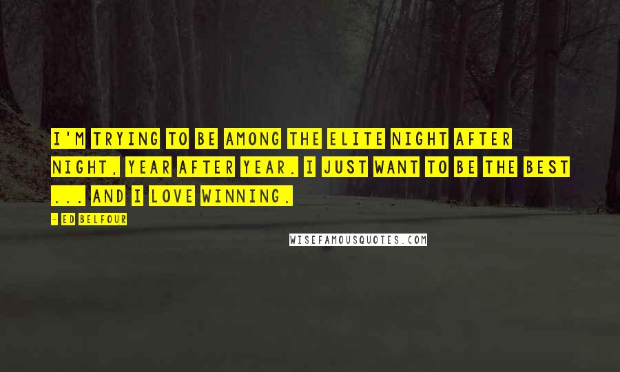 Ed Belfour Quotes: I'm trying to be among the elite night after night, year after year. I just want to be the best ... and I love winning.