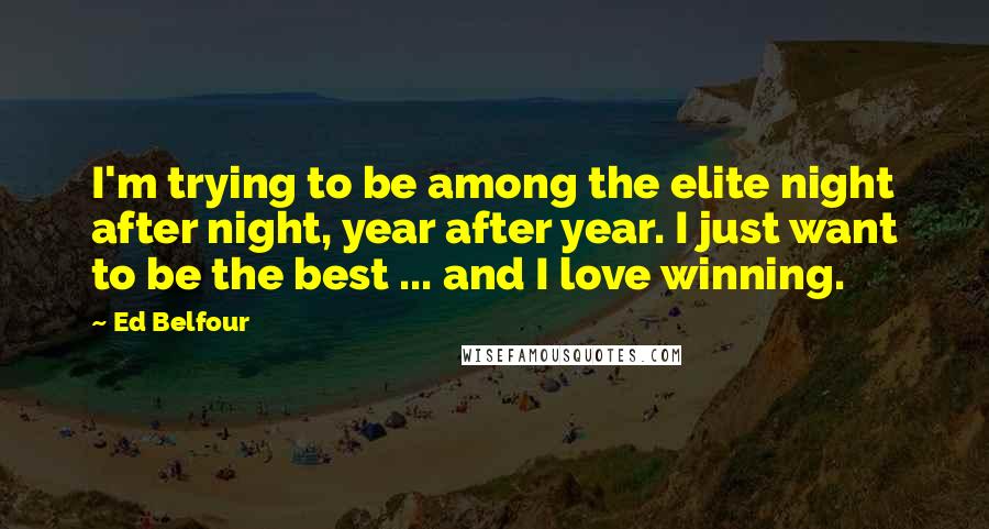 Ed Belfour Quotes: I'm trying to be among the elite night after night, year after year. I just want to be the best ... and I love winning.