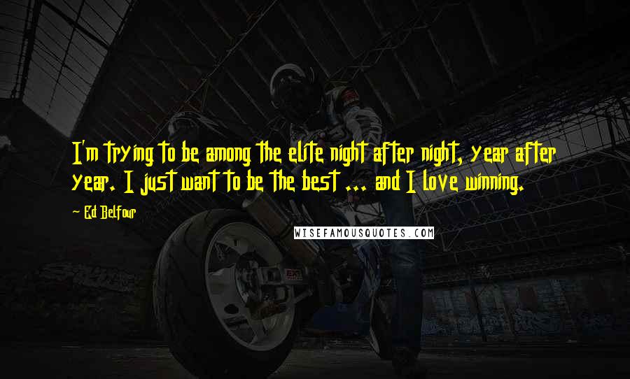 Ed Belfour Quotes: I'm trying to be among the elite night after night, year after year. I just want to be the best ... and I love winning.