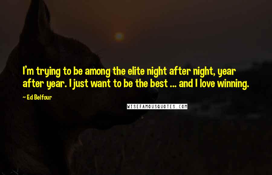 Ed Belfour Quotes: I'm trying to be among the elite night after night, year after year. I just want to be the best ... and I love winning.