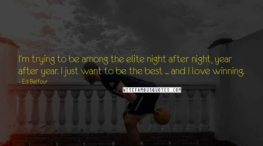 Ed Belfour Quotes: I'm trying to be among the elite night after night, year after year. I just want to be the best ... and I love winning.