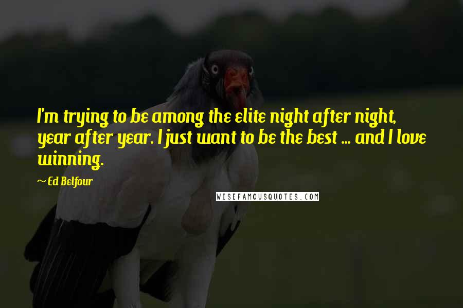 Ed Belfour Quotes: I'm trying to be among the elite night after night, year after year. I just want to be the best ... and I love winning.