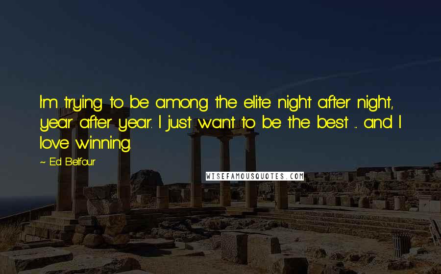 Ed Belfour Quotes: I'm trying to be among the elite night after night, year after year. I just want to be the best ... and I love winning.