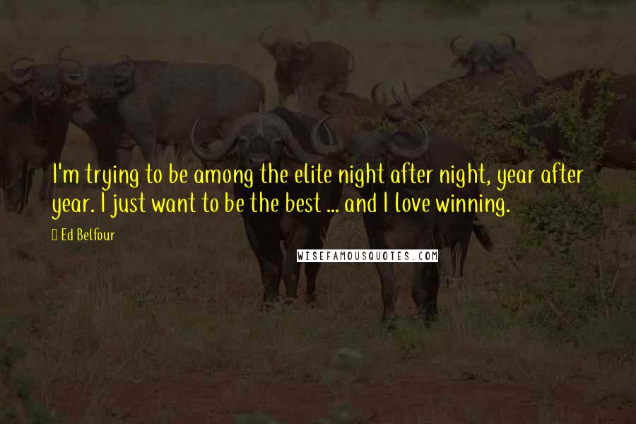 Ed Belfour Quotes: I'm trying to be among the elite night after night, year after year. I just want to be the best ... and I love winning.