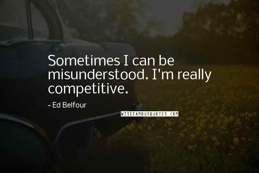 Ed Belfour Quotes: Sometimes I can be misunderstood. I'm really competitive.