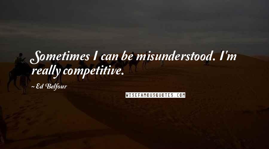 Ed Belfour Quotes: Sometimes I can be misunderstood. I'm really competitive.