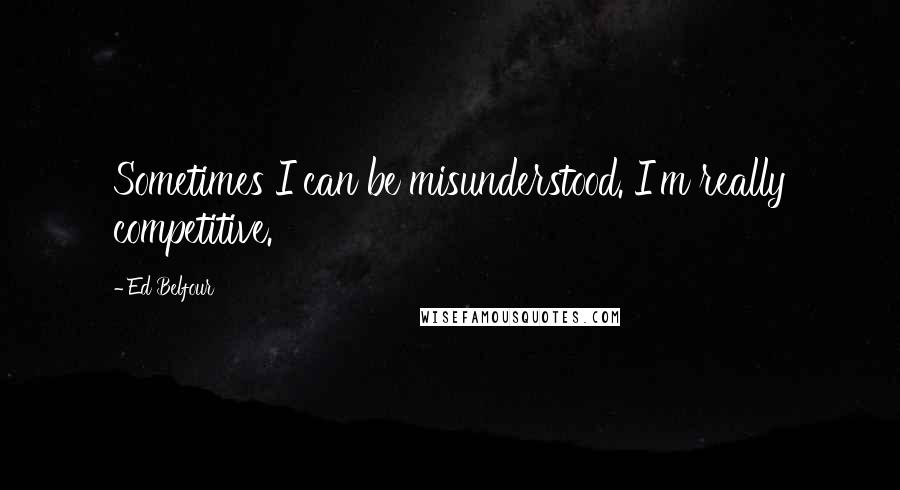 Ed Belfour Quotes: Sometimes I can be misunderstood. I'm really competitive.