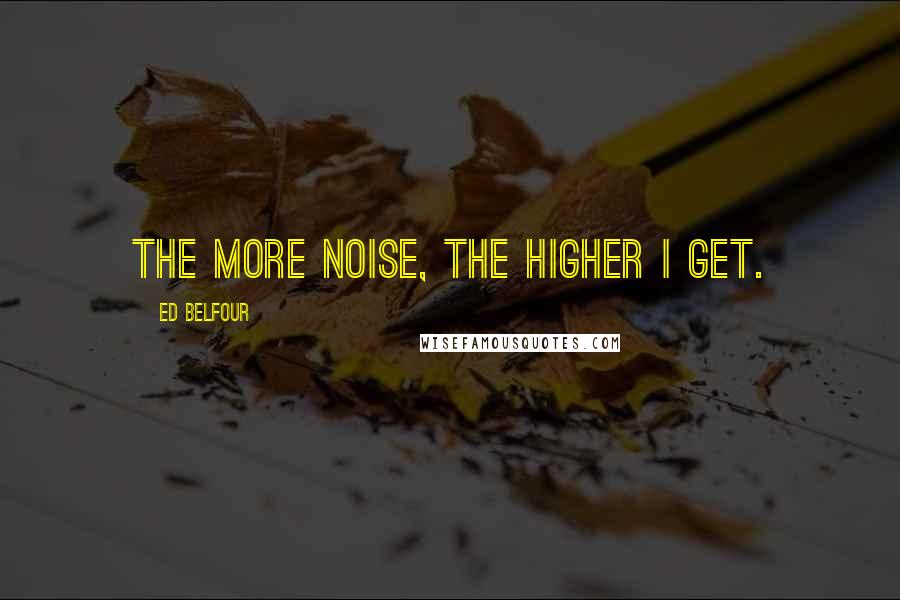 Ed Belfour Quotes: The more noise, the higher I get.