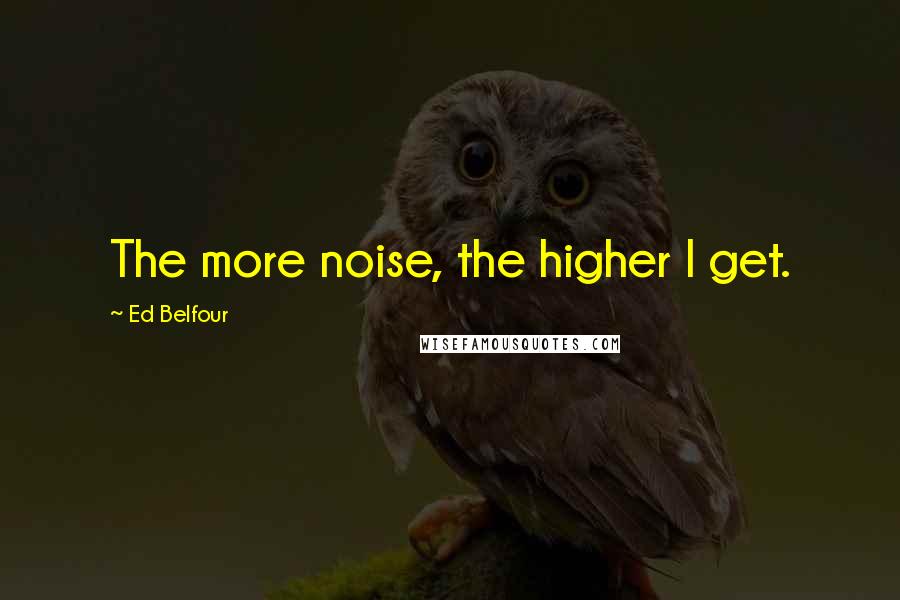 Ed Belfour Quotes: The more noise, the higher I get.