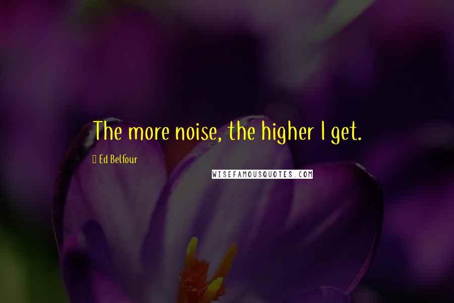 Ed Belfour Quotes: The more noise, the higher I get.
