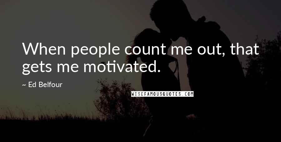 Ed Belfour Quotes: When people count me out, that gets me motivated.