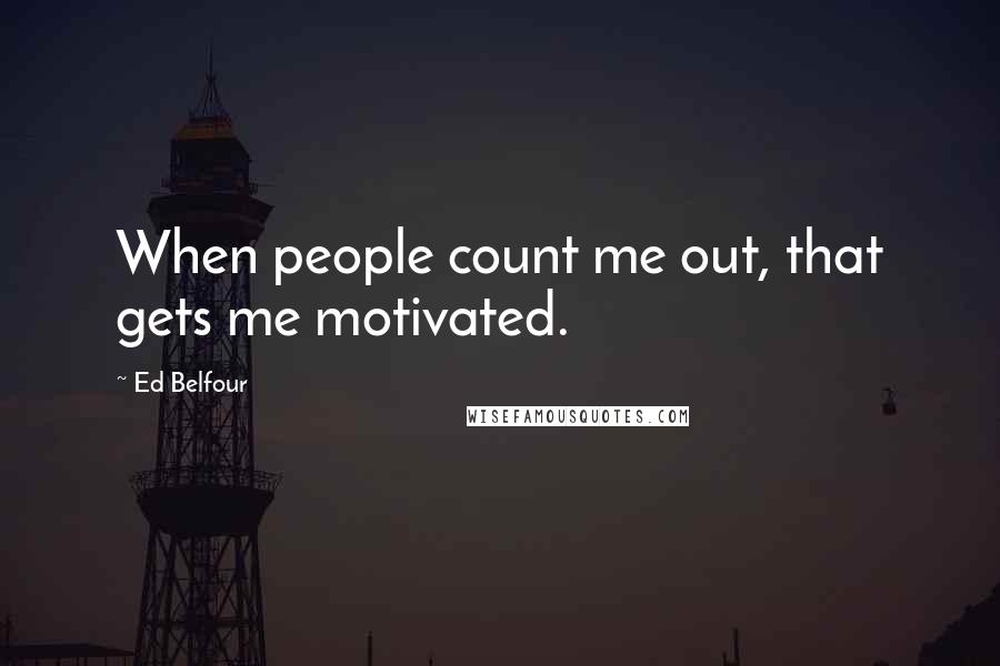 Ed Belfour Quotes: When people count me out, that gets me motivated.