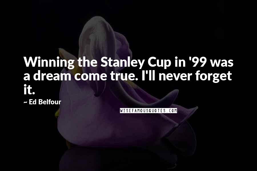 Ed Belfour Quotes: Winning the Stanley Cup in '99 was a dream come true. I'll never forget it.