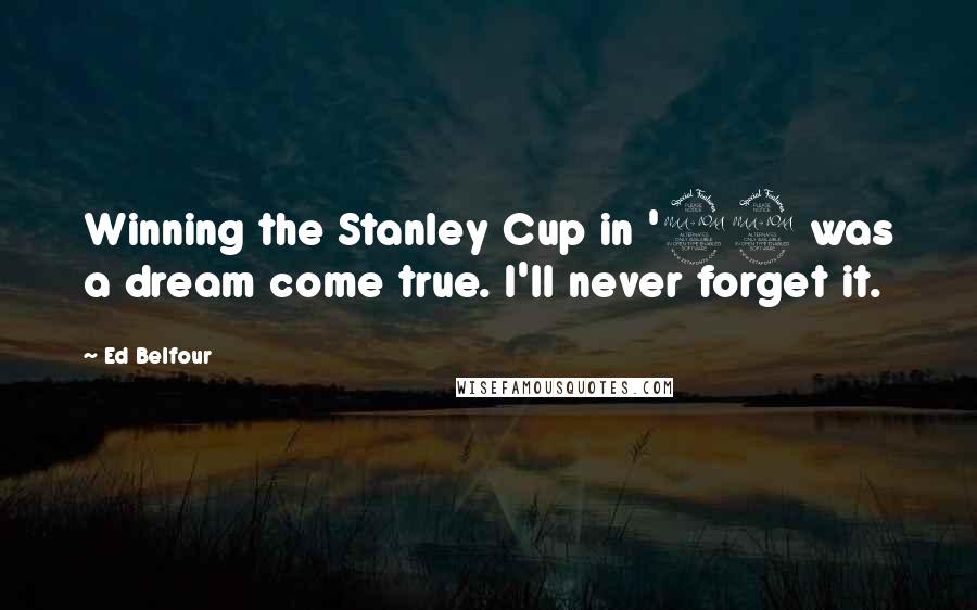 Ed Belfour Quotes: Winning the Stanley Cup in '99 was a dream come true. I'll never forget it.